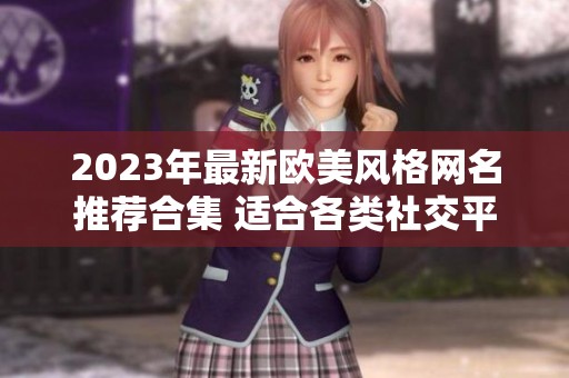 2023年最新歐美風(fēng)格網(wǎng)名推薦合集 適合各類社交平臺(tái)使用