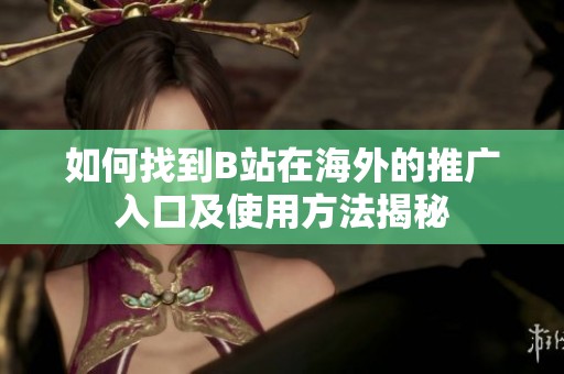 如何找到B站在海外的推廣入口及使用方法揭秘
