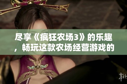 盡享《瘋狂農(nóng)場3》的樂趣，暢玩這款農(nóng)場經(jīng)營游戲的免費(fèi)在線體驗