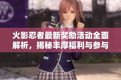 火影忍者最新獎勵活動全面解析，揭秘豐厚福利與參與方法詳解