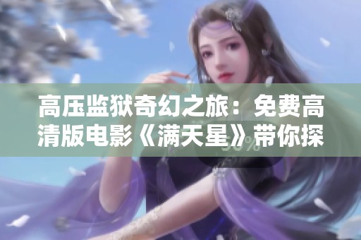 高壓監(jiān)獄奇幻之旅：免費(fèi)高清版電影《滿天星》帶你探索未知世界