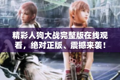 精彩人狗大戰(zhàn)完整版在線觀看，絕對正版、震撼來襲！