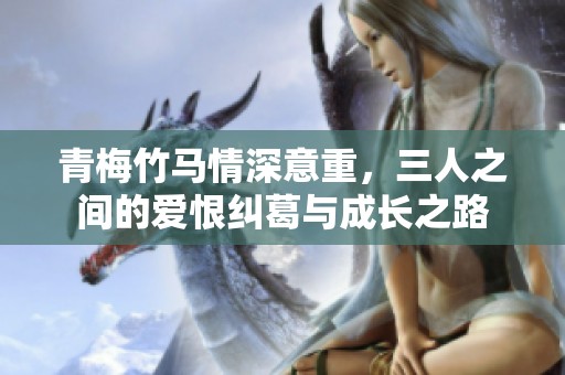 青梅竹馬情深意重，三人之間的愛恨糾葛與成長(zhǎng)之路