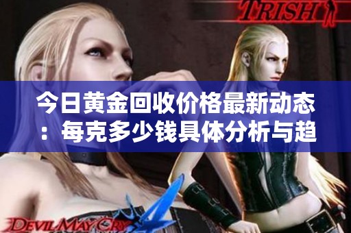 今日黃金回收價(jià)格最新動(dòng)態(tài)：每克多少錢(qián)具體分析與趨勢(shì)解讀