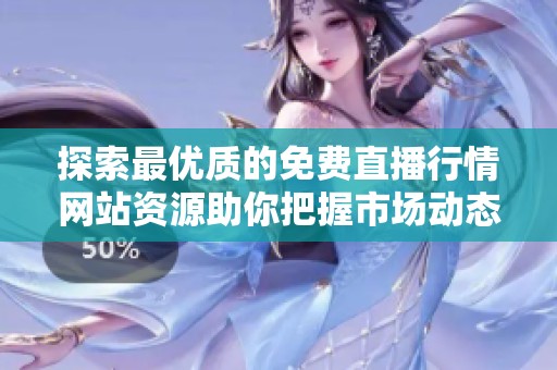 探索最優(yōu)質(zhì)的免費(fèi)直播行情網(wǎng)站資源助你把握市場動(dòng)態(tài)
