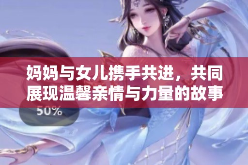 媽媽與女兒攜手共進，共同展現(xiàn)溫馨親情與力量的故事