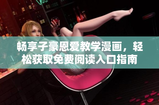暢享子豪恩愛教學(xué)漫畫，輕松獲取免費(fèi)閱讀入口指南