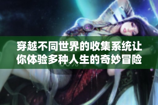 穿越不同世界的收集系統(tǒng)讓你體驗(yàn)多種人生的奇妙冒險(xiǎn)與成長