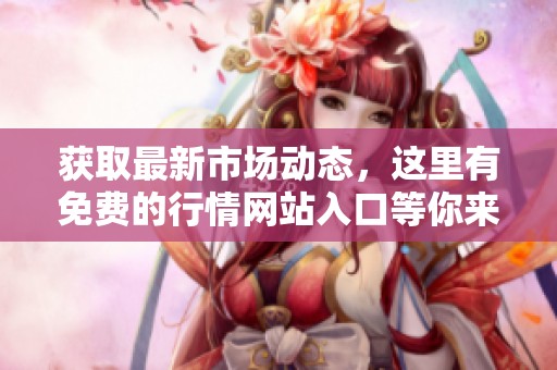 獲取最新市場(chǎng)動(dòng)態(tài),這里有免費(fèi)的行情網(wǎng)站入口等你來(lái)探尋 獲取最新市場(chǎng)動(dòng)態(tài),這里有免費(fèi)的行情網(wǎng)站入口等你來(lái)探尋