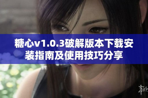 糖心v1.0.3破解版本下載安裝指南及使用技巧分享