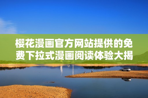 櫻花漫畫官方網(wǎng)站提供的免費下拉式漫畫閱讀體驗大揭秘