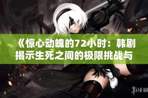 《驚心動魄的72小時：韓劇揭示生死之間的極限挑戰(zhàn)與人性考驗》