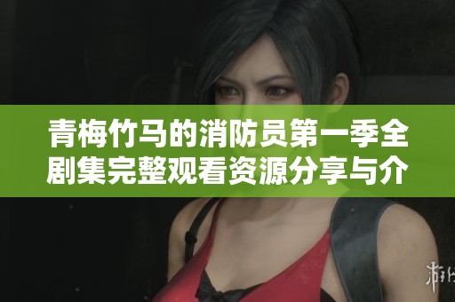 青梅竹馬的消防員第一季全劇集完整觀看資源分享與介紹
