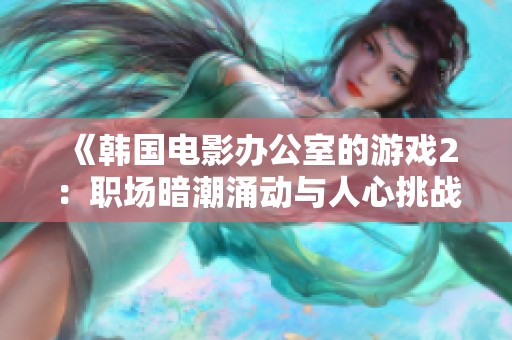 《韓國電影辦公室的游戲2：職場暗潮涌動與人心挑戰(zhàn)》