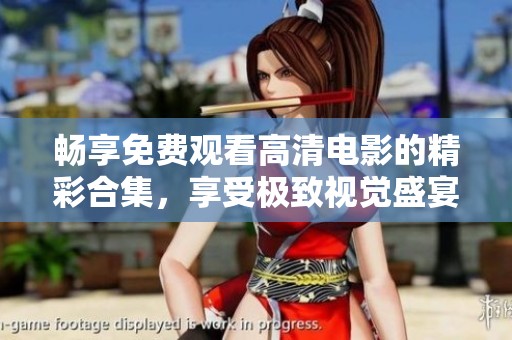 暢享免費(fèi)觀看高清電影的精彩合集，享受極致視覺(jué)盛宴