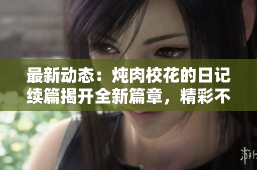 最新動(dòng)態(tài)：燉肉?；ǖ娜沼浝m(xù)篇揭開(kāi)全新篇章，精彩不斷！