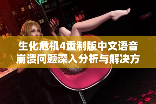 生化危機4重制版中文語音崩潰問題深入分析與解決方案