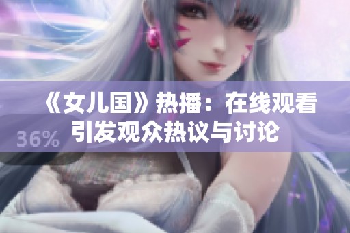 《女兒國(guó)》熱播：在線觀看引發(fā)觀眾熱議與討論