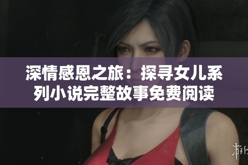 深情感恩之旅：探尋女兒系列小說完整故事免費(fèi)閱讀