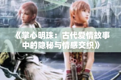 《掌心明珠：古代愛情故事中的隱秘與情感交織》