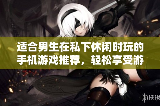 適合男生在私下休閑時(shí)玩的手機(jī)游戲推薦，輕松享受游戲樂趣