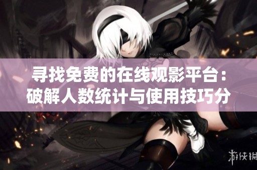 尋找免費(fèi)的在線觀影平臺(tái)：破解人數(shù)統(tǒng)計(jì)與使用技巧分享
