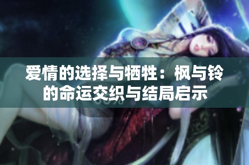 愛情的選擇與犧牲：楓與鈴的命運(yùn)交織與結(jié)局啟示