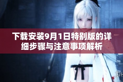 下載安裝9月1日特別版的詳細(xì)步驟與注意事項(xiàng)解析