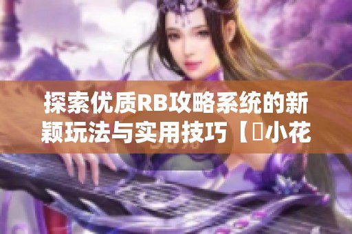 探索優(yōu)質(zhì)RB攻略系統(tǒng)的新穎玩法與實用技巧【寀小花】