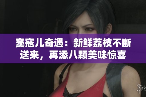 竇寇兒奇遇：新鮮荔枝不斷送來(lái)，再添八顆美味驚喜