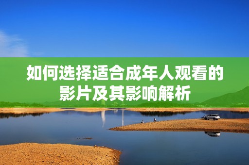 如何選擇適合成年人觀看的影片及其影響解析