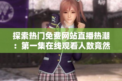 探索熱門免費網站直播熱潮：第一集在線觀看人數竟然如此驚人
