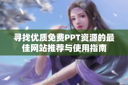 尋找優(yōu)質(zhì)免費PPT資源的最佳網(wǎng)站推薦與使用指南