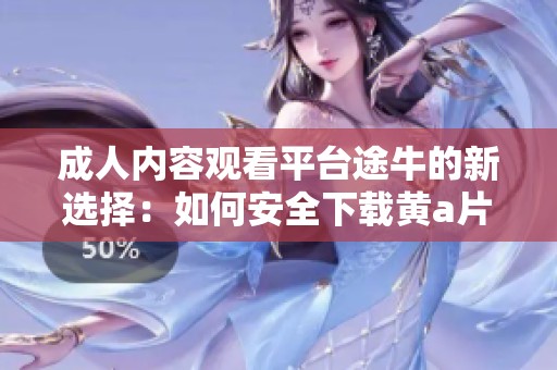 成人內(nèi)容觀看平臺途牛的新選擇：如何安全下載黃a片影片攻略