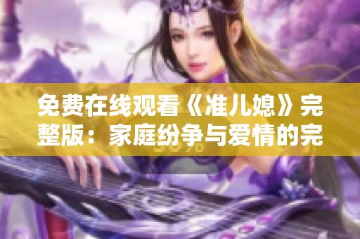 免費(fèi)在線觀看《準(zhǔn)兒媳》完整版：家庭紛爭(zhēng)與愛情的完美交織