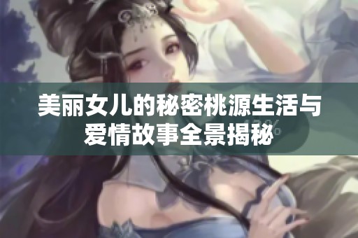 美麗女兒的秘密桃源生活與愛情故事全景揭秘