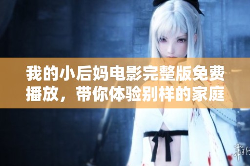 我的小后媽電影完整版免費(fèi)播放，帶你體驗(yàn)別樣的家庭故事與情感糾葛
