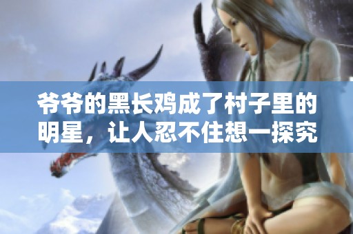 爺爺?shù)暮陂L(zhǎng)雞成了村子里的明星，讓人忍不住想一探究竟