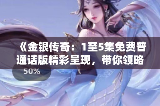 《金銀傳奇：1至5集免費(fèi)普通話版精彩呈現(xiàn)，帶你領(lǐng)略神秘冒險(xiǎn)之旅》