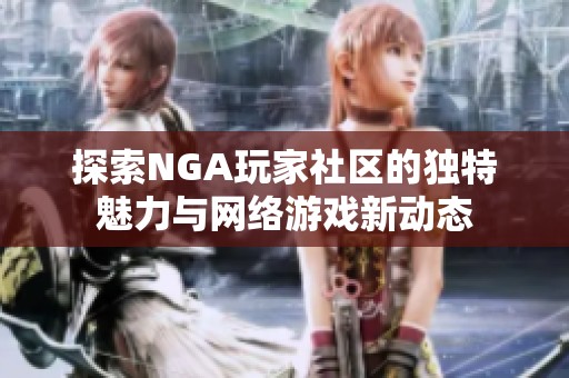 探索NGA玩家社區(qū)的獨特魅力與網絡游戲新動態(tài)