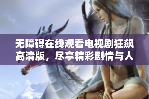 無障礙在線觀看電視劇狂飆高清版，盡享精彩劇情與人物魅力