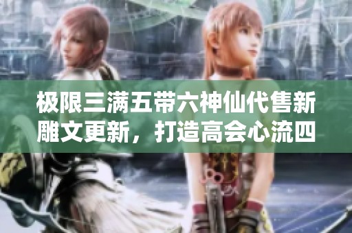 極限三滿五帶六神仙代售新雕文更新，打造高會心流四修天龍體驗