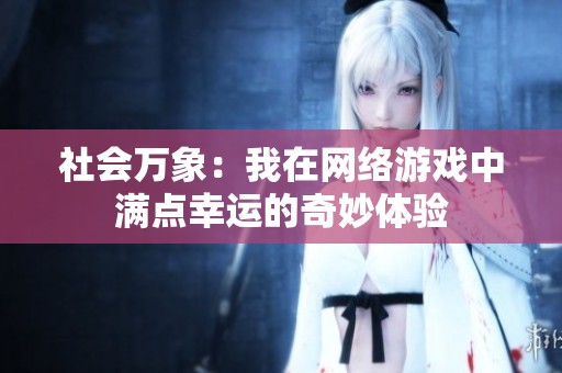 社會萬象:我在網(wǎng)絡(luò)游戲中滿點幸運的奇妙體驗 社會萬象:我在網(wǎng)絡(luò)游戲中滿點幸運的奇妙體驗