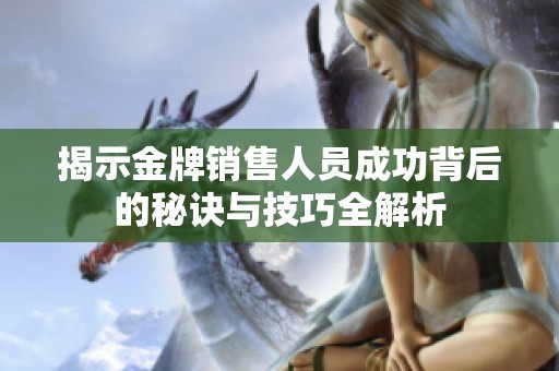 揭示金牌銷(xiāo)售人員成功背后的秘訣與技巧全解析