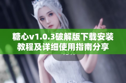 糖心v1.0.3破解版下載安裝教程及詳細使用指南分享