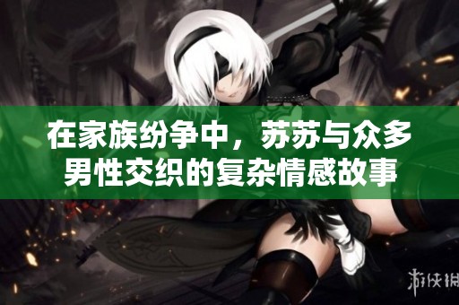 在家族紛爭中，蘇蘇與眾多男性交織的復(fù)雜情感故事