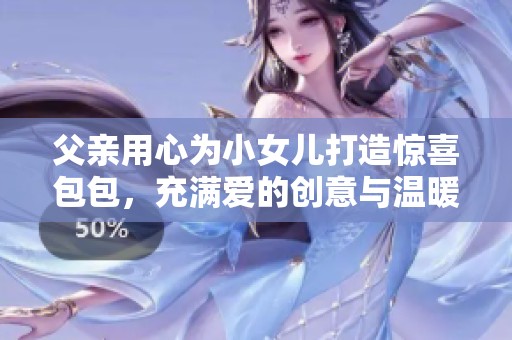 父親用心為小女兒打造驚喜包包，充滿愛的創(chuàng)意與溫暖