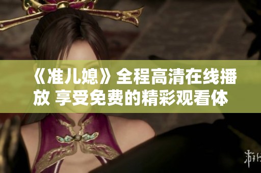 《準(zhǔn)兒媳》全程高清在線播放 享受免費的精彩觀看體驗