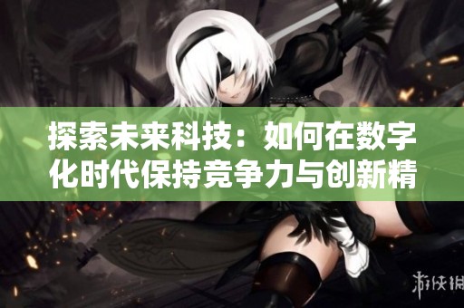 探索未來科技：如何在數(shù)字化時代保持競爭力與創(chuàng)新精神