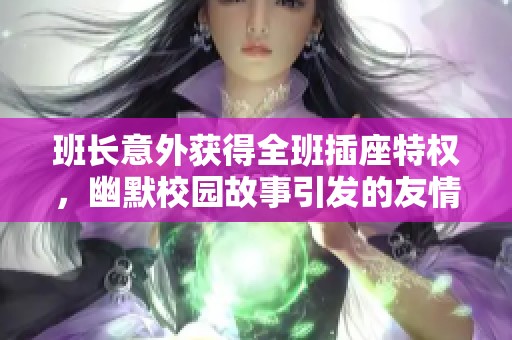 班長意外獲得全班插座特權，幽默校園故事引發(fā)的友情與責任的碰撞